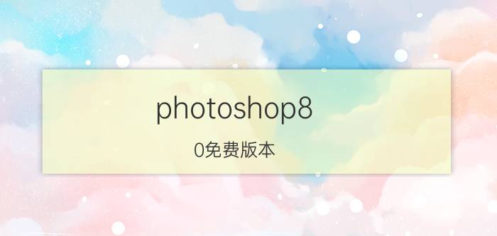 photoshop8.0免费版本 Photoshop 8.0免费版